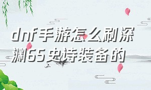 dnf手游怎么刷深渊65史诗装备的