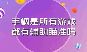 手柄是所有游戏都有辅助瞄准吗