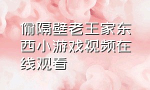 偷隔壁老王家东西小游戏视频在线观看