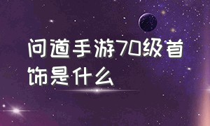 问道手游70级首饰是什么