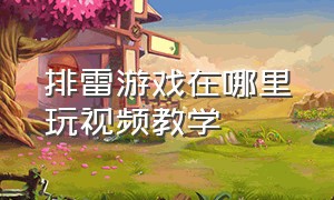 排雷游戏在哪里玩视频教学