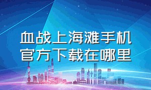 血战上海滩手机官方下载在哪里