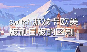 switch游戏卡欧美版和日版的区别