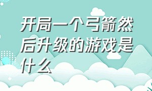 开局一个弓箭然后升级的游戏是什么