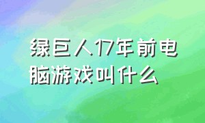 绿巨人17年前电脑游戏叫什么