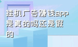 挂机广告赚钱app是真的吗还是假的