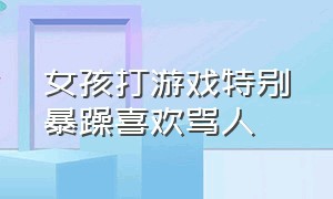 女孩打游戏特别暴躁喜欢骂人