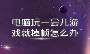 电脑玩一会儿游戏就掉帧怎么办