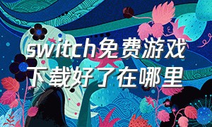 switch免费游戏下载好了在哪里