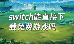 switch能直接下载免费游戏吗