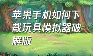 苹果手机如何下载玩具模拟器破解版