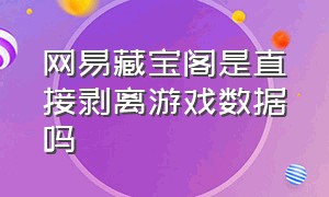 网易藏宝阁是直接剥离游戏数据吗