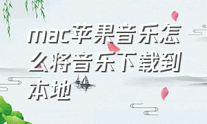 mac苹果音乐怎么将音乐下载到本地