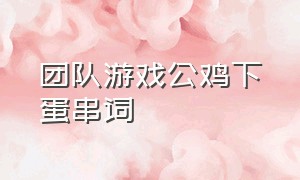 团队游戏公鸡下蛋串词