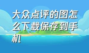 大众点评的图怎么下载保存到手机