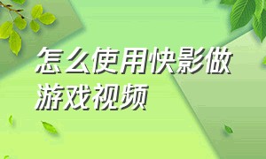 怎么使用快影做游戏视频