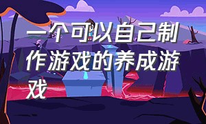 一个可以自己制作游戏的养成游戏