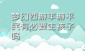 梦幻西游手游平民有必要生孩子吗