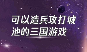 可以造兵攻打城池的三国游戏