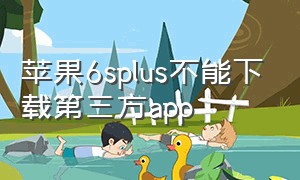 苹果6splus不能下载第三方app