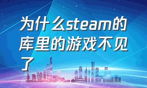 为什么steam的库里的游戏不见了