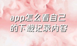 app怎么看自己的下载记录内容