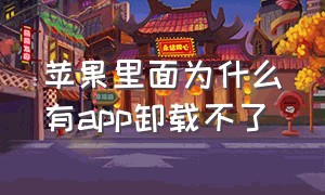 苹果里面为什么有app卸载不了