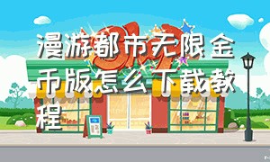 漫游都市无限金币版怎么下载教程