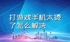 打游戏手机太烫了怎么解决