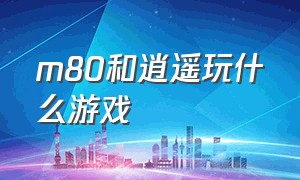 m80和逍遥玩什么游戏