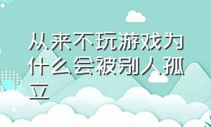 从来不玩游戏为什么会被别人孤立