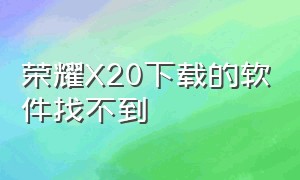 荣耀X20下载的软件找不到