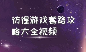 彷徨游戏套路攻略大全视频