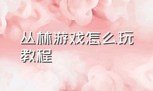 丛林游戏怎么玩教程