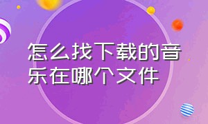 怎么找下载的音乐在哪个文件