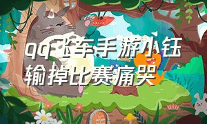 qq飞车手游小钰输掉比赛痛哭