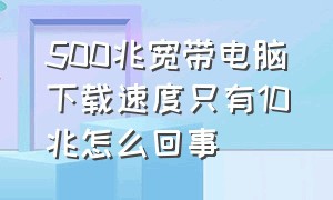 500兆宽带电脑下载速度只有10兆怎么回事