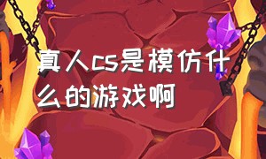 真人cs是模仿什么的游戏啊