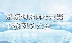 京东物流ppt免费下载网站大全