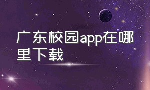 广东校园app在哪里下载