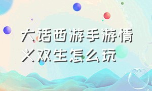 大话西游手游情义双生怎么玩