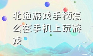 北通游戏手柄怎么在手机上玩游戏