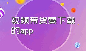 视频带货要下载的app