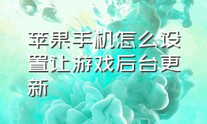 苹果手机怎么设置让游戏后台更新