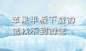 苹果平板下载微信找不到微信