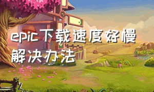 epic下载速度好慢解决办法