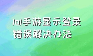 lol手游显示登录错误解决办法