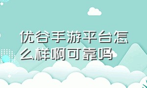 优谷手游平台怎么样啊可靠吗