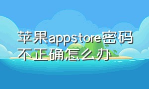 苹果appstore密码不正确怎么办