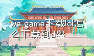 we game下载lol怎么下载到d盘